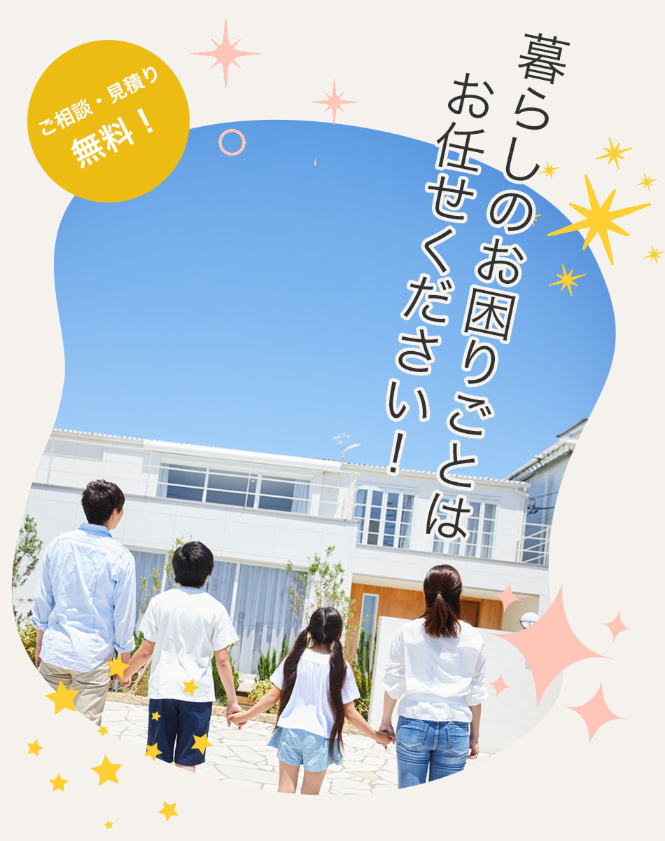 くらしのお困りごとはお任せください！ ご相談・見積り無料！